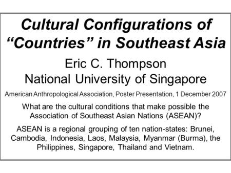 Cultural Configurations of “Countries” in Southeast Asia Eric C. Thompson National University of Singapore American Anthropological Association, Poster.