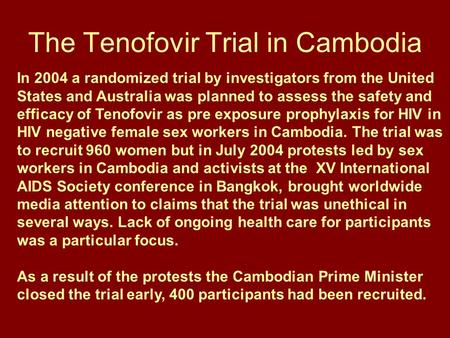 The Tenofovir Trial in Cambodia In 2004 a randomized trial by investigators from the United States and Australia was planned to assess the safety and efficacy.