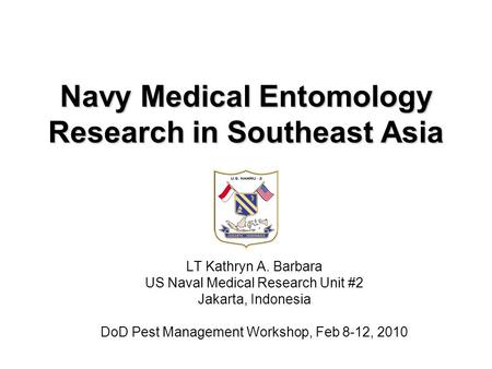 Navy Medical Entomology Research in Southeast Asia LT Kathryn A. Barbara US Naval Medical Research Unit #2 Jakarta, Indonesia DoD Pest Management Workshop,