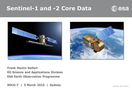 Frank Martin Seifert EO Science and Applications Division ESA Earth Observation Programme SDCG-7 | 5 March 2015 | Sydney Sentinel-1 and -2 Core Data.
