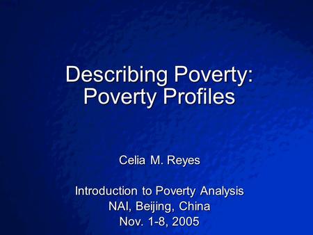 © 2003 By Default!Slide 1 Describing Poverty: Poverty Profiles Celia M. Reyes Introduction to Poverty Analysis NAI, Beijing, China Nov. 1-8, 2005.