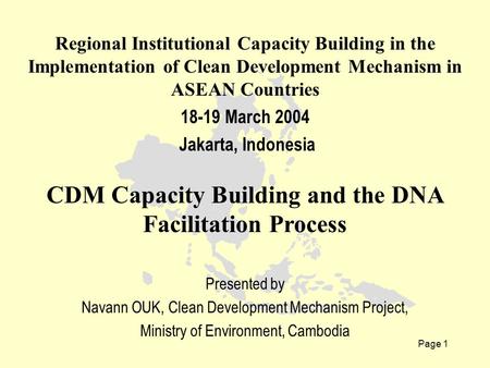 Page 1 Regional Institutional Capacity Building in the Implementation of Clean Development Mechanism in ASEAN Countries 18-19 March 2004 Jakarta, Indonesia.