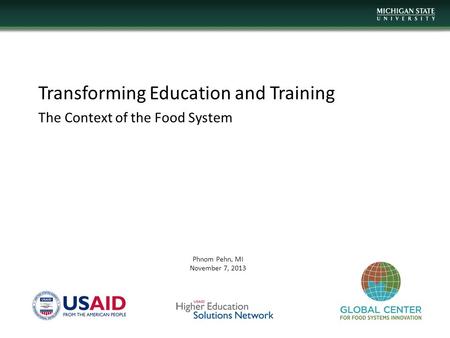 Transforming Education and Training The Context of the Food System Phnom Pehn, MI November 7, 2013.