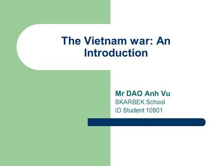 The Vietnam war: An Introduction Mr DAO Anh Vu SKARBEK School ID Student 10901.