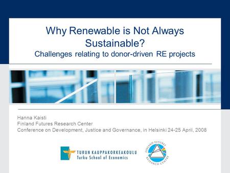Why Renewable is Not Always Sustainable? Challenges relating to donor-driven RE projects Hanna Kaisti Finland Futures Research Center Conference on Development,