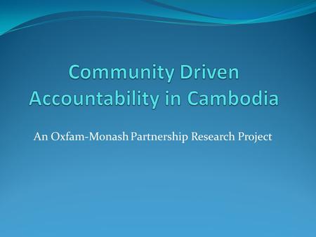 An Oxfam-Monash Partnership Research Project. Central Goal To investigate the factors enabling some communities to develop relatively stronger community-centred.