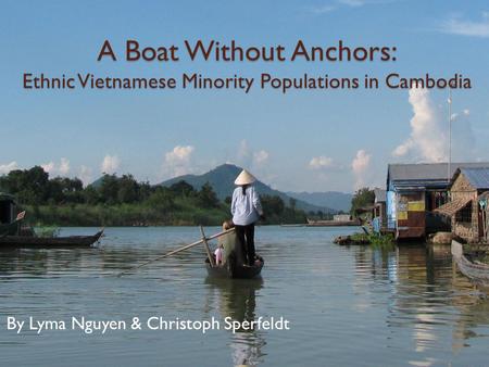 A Boat Without Anchors: Ethnic Vietnamese Minority Populations in Cambodia By Lyma Nguyen & Christoph Sperfeldt.