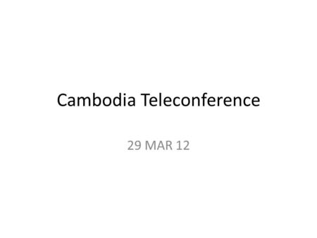 Cambodia Teleconference 29 MAR 12. Agenda Roll Call Mission Overview – LTC Wooten Threat – LTC Reynolds Logistics – CPT Dorema Questions.