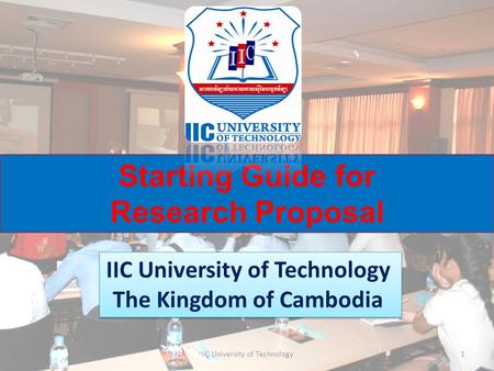 Starting Guide for Research Proposal IIC University of Technology The Kingdom of Cambodia IIC University of Technology The Kingdom of Cambodia 1IIC University.