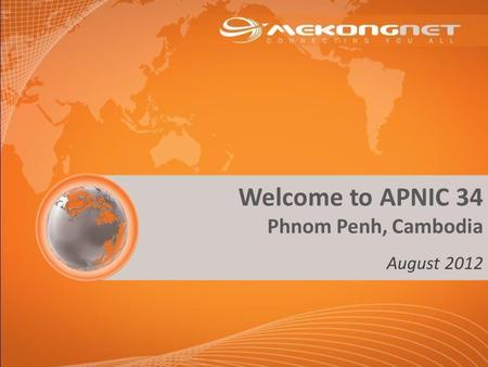 Welcome to APNIC 34 Phnom Penh, Cambodia August 2012.
