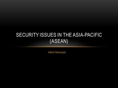 Ashot Manukyan SECURITY ISSUES IN THE ASIA-PACIFIC (ASEAN)