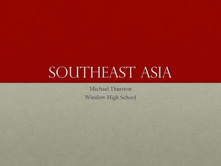 Southeast Asia Michael Thurston Winslow High School.
