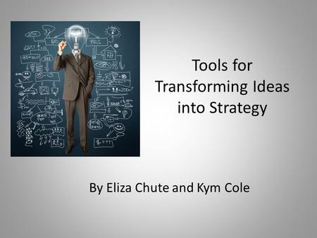Tools for Transforming Ideas into Strategy By Eliza Chute and Kym Cole.