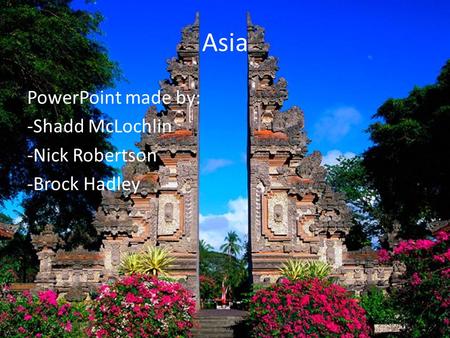 Asia PowerPoint made by: -Shadd McLochlin -Nick Robertson -Brock Hadley.