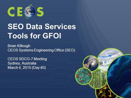 SEO Data Services Tools for GFOI Brian Killough CEOS Systems Engineering Office (SEO) CEOS SDCG-7 Meeting Sydney, Australia March 4, 2015 (Day #3)