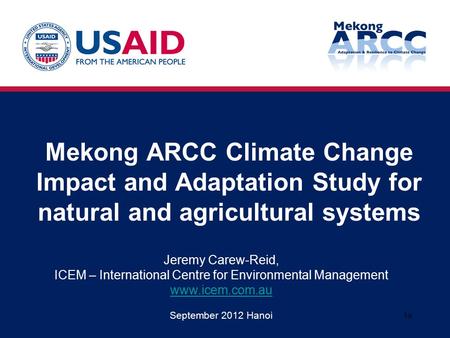Mekong ARCC Climate Change Impact and Adaptation Study for natural and agricultural systems Jeremy Carew-Reid, ICEM – International Centre for Environmental.
