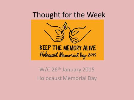 Thought for the Week W/C 26 th January 2015 Holocaust Memorial Day.