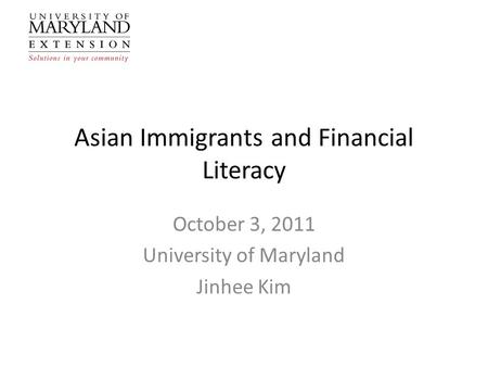 Asian Immigrants and Financial Literacy October 3, 2011 University of Maryland Jinhee Kim.