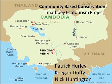 Community Based Conservation: Tmatboey Ecotourism Project Patrick Hurley Keegan Duffy Nick Huntington.