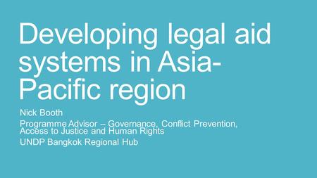 Developing legal aid systems in Asia- Pacific region Nick Booth Programme Advisor – Governance, Conflict Prevention, Access to Justice and Human Rights.