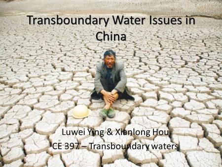 Transboundary Water Issues in China Luwei Ying & Xianlong Hou CE 397 – Transboundary waters.