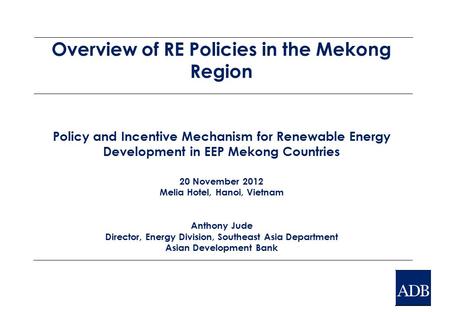 Overview of RE Policies in the Mekong Region Policy and Incentive Mechanism for Renewable Energy Development in EEP Mekong Countries 20 November 2012 Melia.