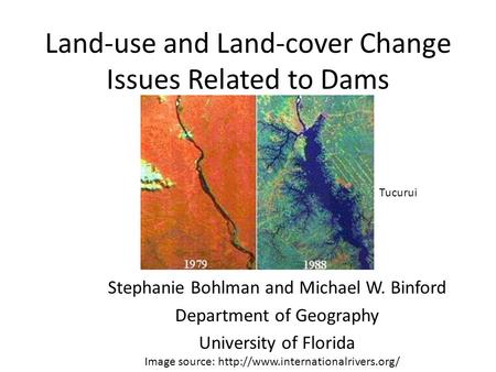 Land-use and Land-cover Change Issues Related to Dams Stephanie Bohlman and Michael W. Binford Department of Geography University of Florida Image source: