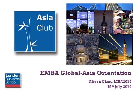 + EMBA Global-Asia Orientation Alison Chen, MBA2010 19 th July 2010.