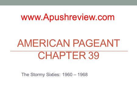 AMERICAN PAGEANT CHAPTER 39 The Stormy Sixties: 1960 – 1968 www.Apushreview.com.