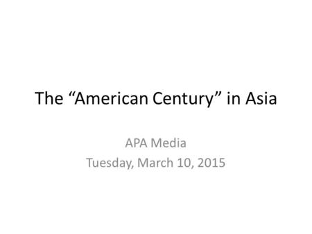 The “American Century” in Asia APA Media Tuesday, March 10, 2015.