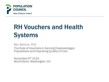 RH Vouchers and Health Systems Ben Bellows, PhD The Role of Vouchers in Serving Disadvantaged Populations and Improving Quality of Care November 6 th 2014.