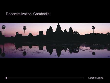 Decentralization Cambodia Kerstin Lappe. Decentralization Cambodia 2/15 Kerstin Lappe Cambodia  Southeast Asia  Capital Phnom Penh  World Heritage.