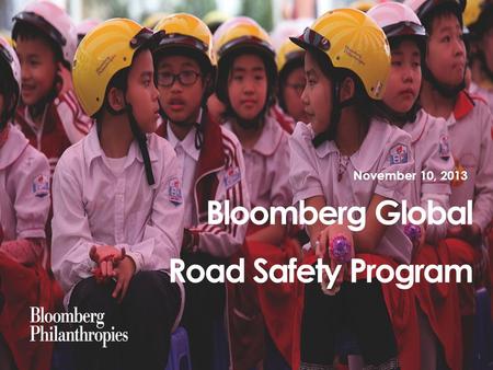 Bloomberg Global Road Safety Program November 10, 2013 1.