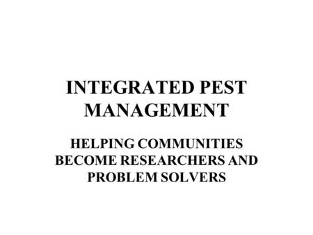 INTEGRATED PEST MANAGEMENT HELPING COMMUNITIES BECOME RESEARCHERS AND PROBLEM SOLVERS.