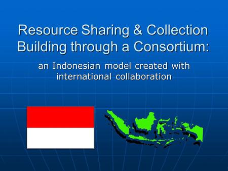 Resource Sharing & Collection Building through a Consortium: an Indonesian model created with international collaboration.
