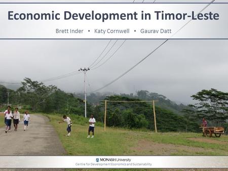 Economic Development in Timor-Leste Brett Inder ▪ Katy Cornwell ▪ Gaurav Datt Centre for Development Economics and Sustainability.