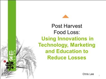 Post Harvest Food Loss: Using Innovations in Technology, Marketing and Education to Reduce Losses 1 Chris Lee.