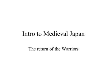 Intro to Medieval Japan The return of the Warriors.