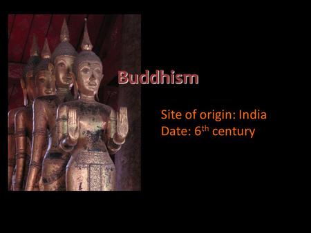 Buddhism Site of origin: India Date: 6 th century.