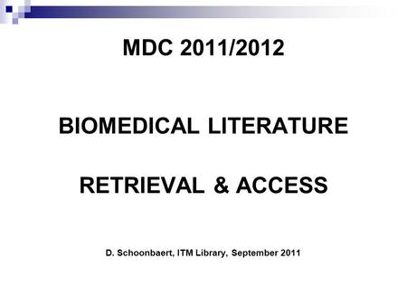 MDC 2011/2012 BIOMEDICAL LITERATURE RETRIEVAL & ACCESS D. Schoonbaert, ITM Library, September 2011.