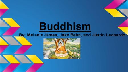 Buddhism By: Melanie James, Jake Behn, and Justin Leonardo.