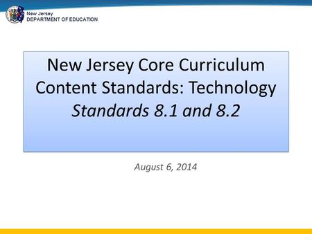 New Jersey DEPARTMENT OF EDUCATION August 6, 2014 New Jersey Core Curriculum Content Standards: Technology Standards 8.1 and 8.2.