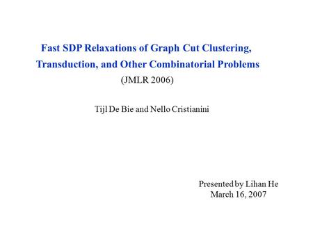 Fast SDP Relaxations of Graph Cut Clustering, Transduction, and Other Combinatorial Problems (JMLR 2006) Tijl De Bie and Nello Cristianini Presented by.