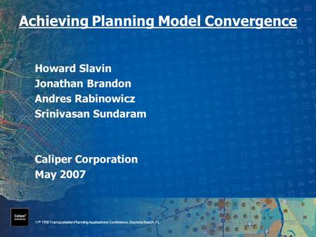 11 th TRB Transportation Planning Applications Conference, Daytona Beach, FL Achieving Planning Model Convergence Howard Slavin Jonathan Brandon Andres.