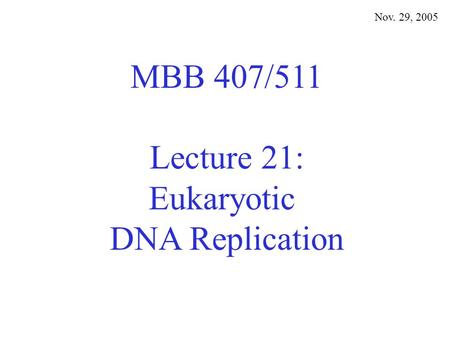 MBB 407/511 Lecture 21: Eukaryotic DNA Replication Nov. 29, 2005.