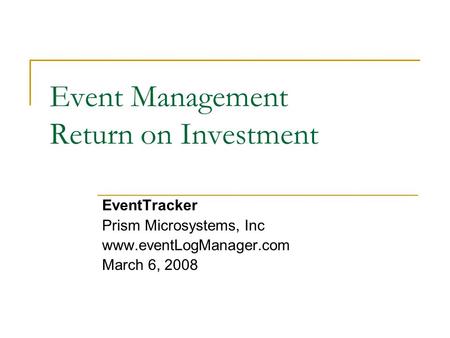 Event Management Return on Investment EventTracker Prism Microsystems, Inc www.eventLogManager.com March 6, 2008.
