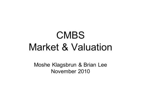 CMBS Market & Valuation Moshe Klagsbrun & Brian Lee November 2010.