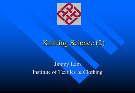 Knitting Science (2) Jimmy Lam Institute of Textiles & Clothing.