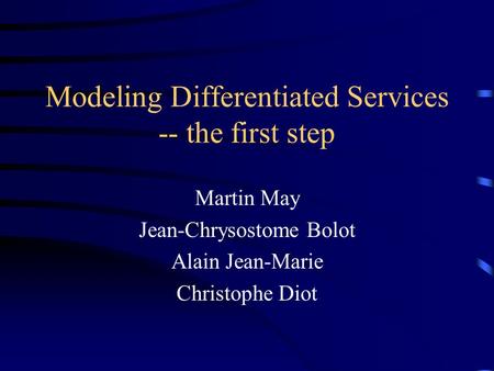 Modeling Differentiated Services -- the first step Martin May Jean-Chrysostome Bolot Alain Jean-Marie Christophe Diot.