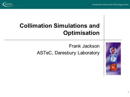 1 Collimation Simulations and Optimisation Frank Jackson ASTeC, Daresbury Laboratory.